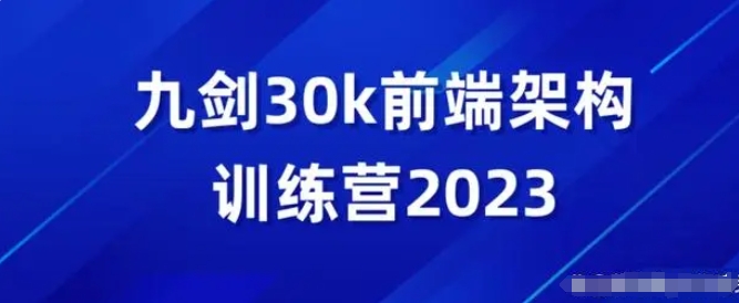 2023新九剑前端30K进阶课前端全栈 进阶架构面试工作校招训练营