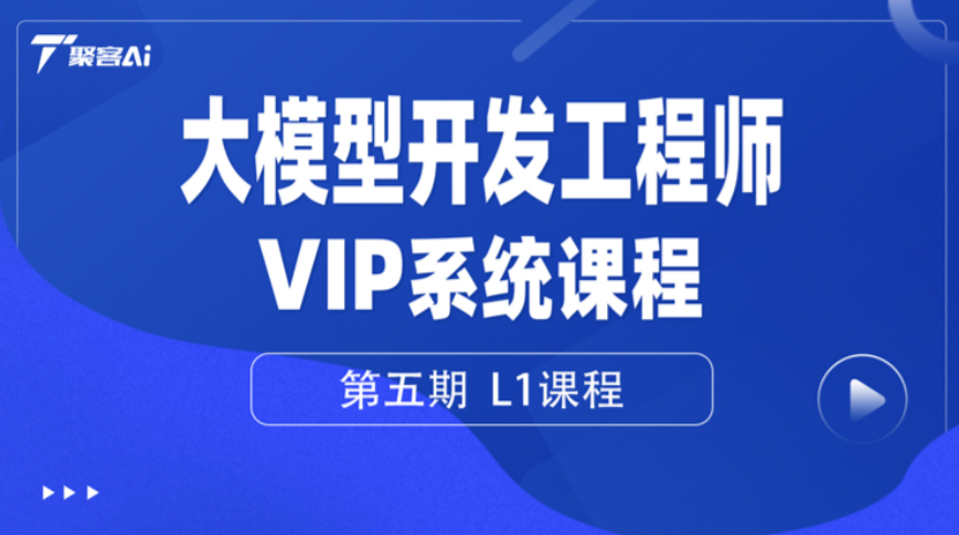 聚客大模型开发工程师VIP系统课（第五期L0、L1、L2课程）